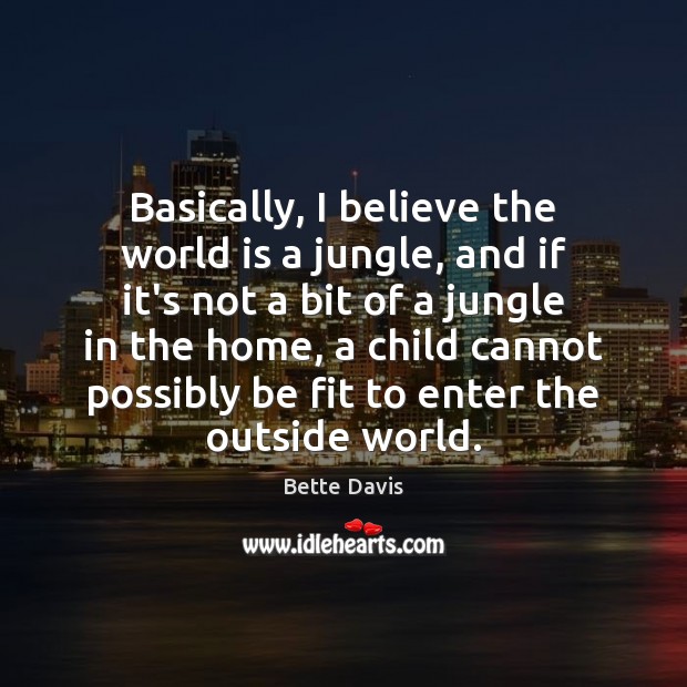 Basically, I believe the world is a jungle, and if it’s not Bette Davis Picture Quote