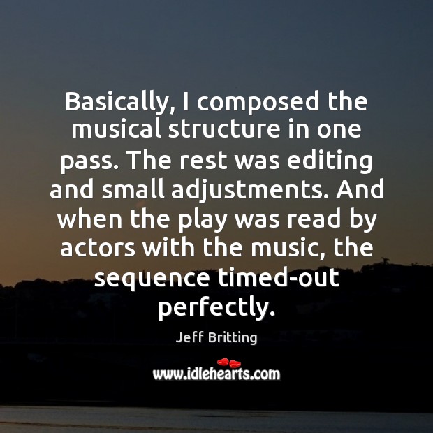 Basically, I composed the musical structure in one pass. The rest was Jeff Britting Picture Quote