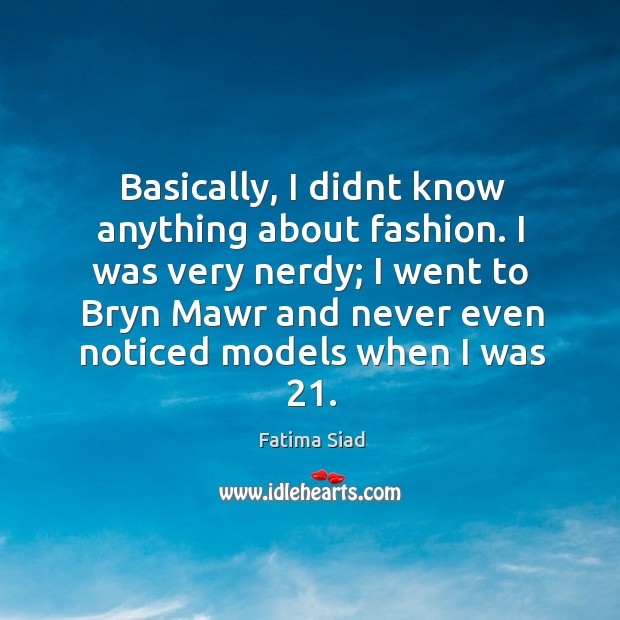 Basically, I didnt know anything about fashion. I was very nerdy; I Image