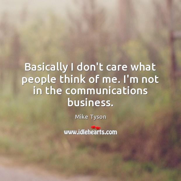 Basically I don’t care what people think of me. I’m not in the communications business. Image
