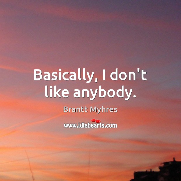 Basically, I don’t like anybody. Brantt Myhres Picture Quote