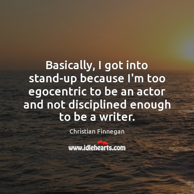 Basically, I got into stand-up because I’m too egocentric to be an Image