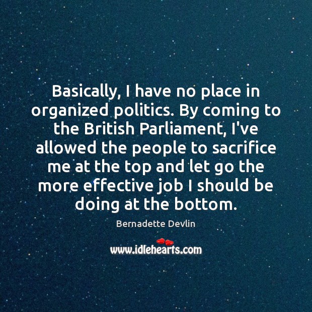 Basically, I have no place in organized politics. By coming to the Bernadette Devlin Picture Quote
