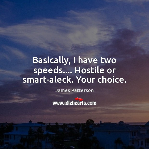 Basically, I have two speeds…. Hostile or smart-aleck. Your choice. James Patterson Picture Quote