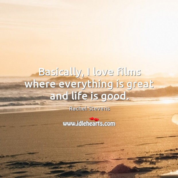 Basically, I love films where everything is great and life is good. Rachel Stevens Picture Quote