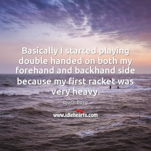 Basically I started playing double handed on both my forehand and backhand Bjorn Borg Picture Quote