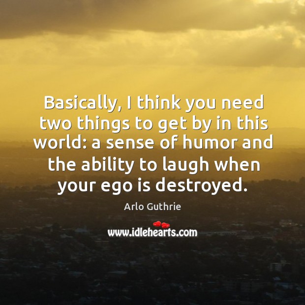 Basically, I think you need two things to get by in this Ego Quotes Image