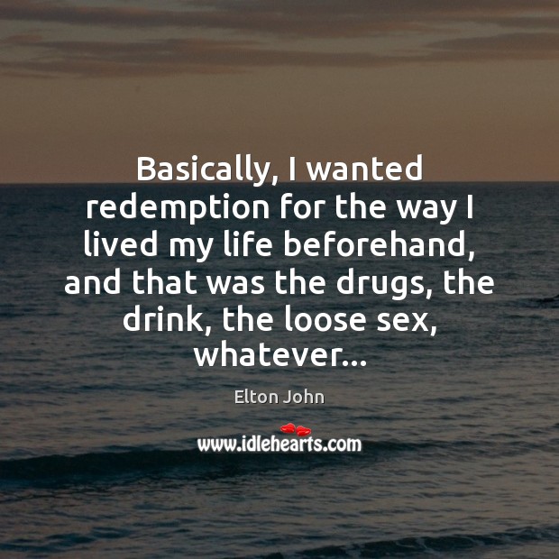 Basically, I wanted redemption for the way I lived my life beforehand, Elton John Picture Quote