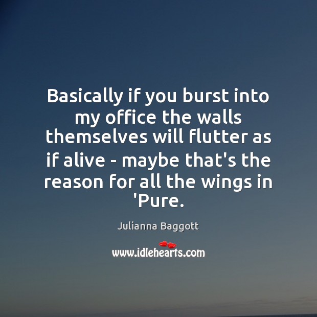 Basically if you burst into my office the walls themselves will flutter Julianna Baggott Picture Quote