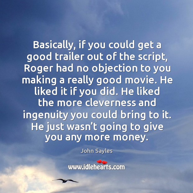 Basically, if you could get a good trailer out of the script, roger had no objection Image