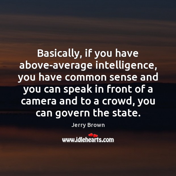 Basically, if you have above-average intelligence, you have common sense and you Image