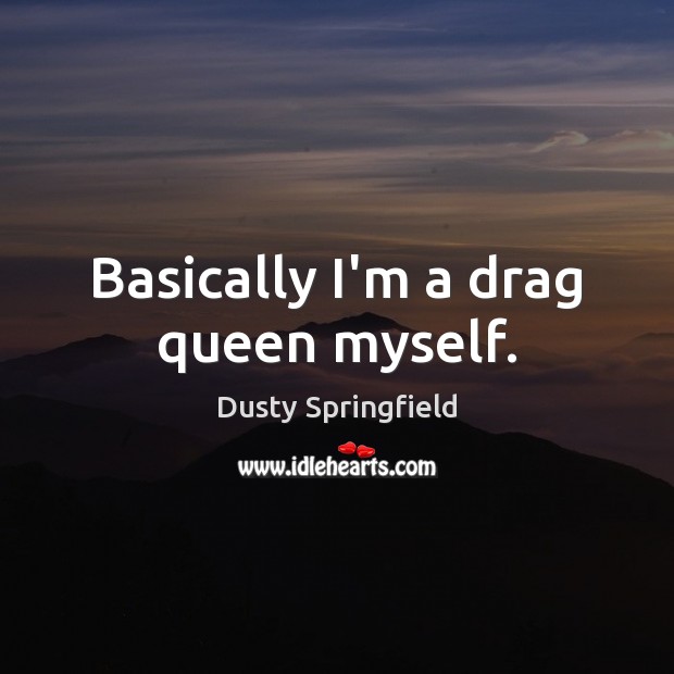 Basically I’m a drag queen myself. Dusty Springfield Picture Quote