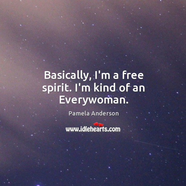 Basically, I’m a free spirit. I’m kind of an Everywoman. Pamela Anderson Picture Quote