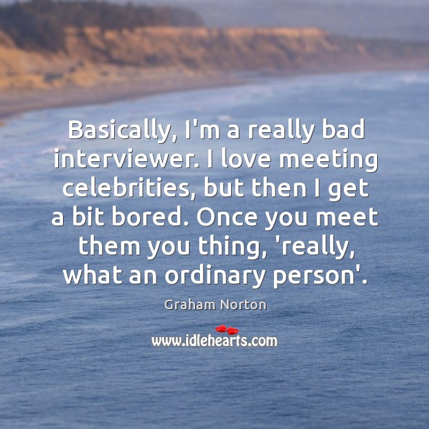 Basically, I’m a really bad interviewer. I love meeting celebrities, but then Graham Norton Picture Quote