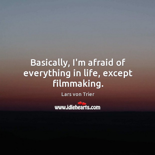 Basically, I’m afraid of everything in life, except filmmaking. Image