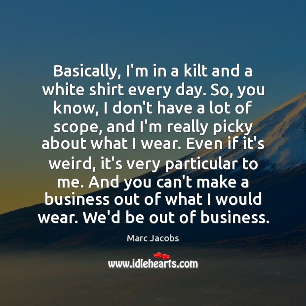 Basically, I’m in a kilt and a white shirt every day. So, Marc Jacobs Picture Quote