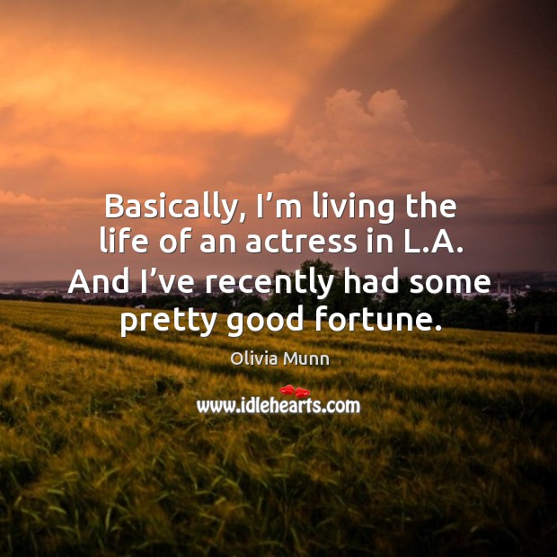 Basically, I’m living the life of an actress in l.a. And I’ve recently had some pretty good fortune. Olivia Munn Picture Quote