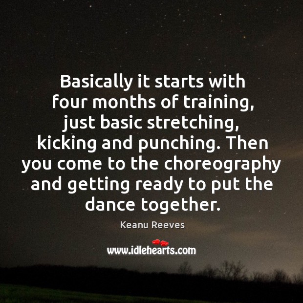 Basically it starts with four months of training, just basic stretching Keanu Reeves Picture Quote