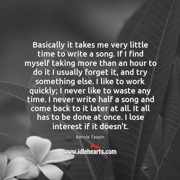Basically it takes me very little time to write a song. If Bernie Taupin Picture Quote