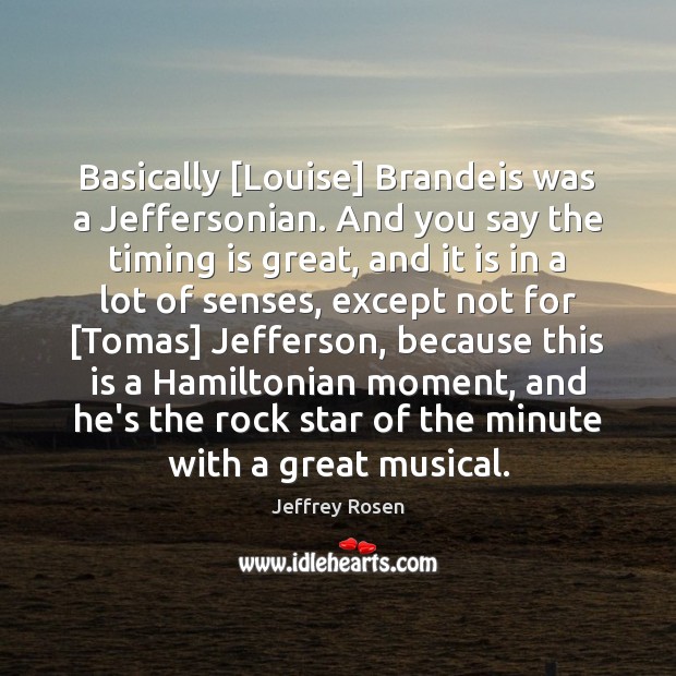 Basically [Louise] Brandeis was a Jeffersonian. And you say the timing is Jeffrey Rosen Picture Quote