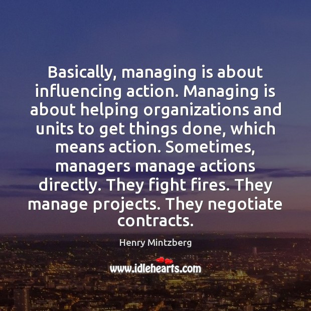 Basically, managing is about influencing action. Managing is about helping organizations and Henry Mintzberg Picture Quote