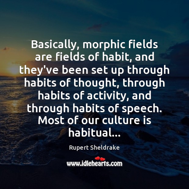 Basically, morphic fields are fields of habit, and they’ve been set up Rupert Sheldrake Picture Quote