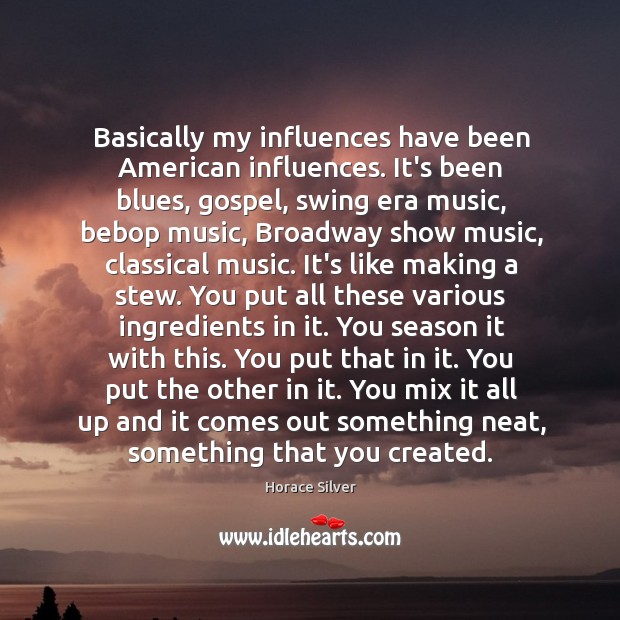 Basically my influences have been American influences. It’s been blues, gospel, swing Horace Silver Picture Quote