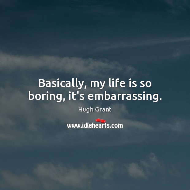 Basically, my life is so boring, it’s embarrassing. Image