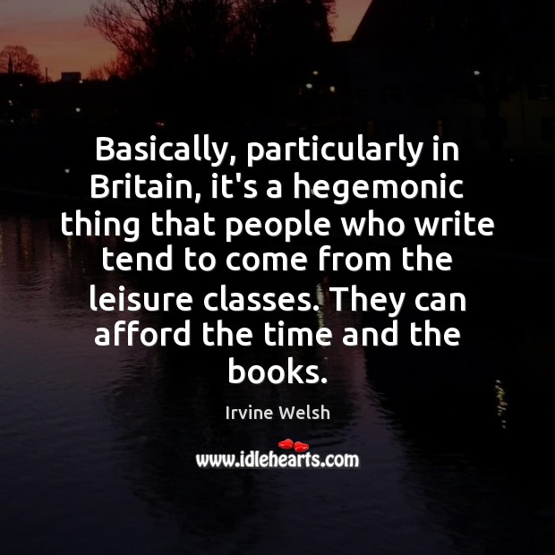 Basically, particularly in Britain, it’s a hegemonic thing that people who write Irvine Welsh Picture Quote