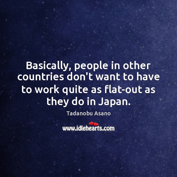 Basically, people in other countries don’t want to have to work quite Tadanobu Asano Picture Quote