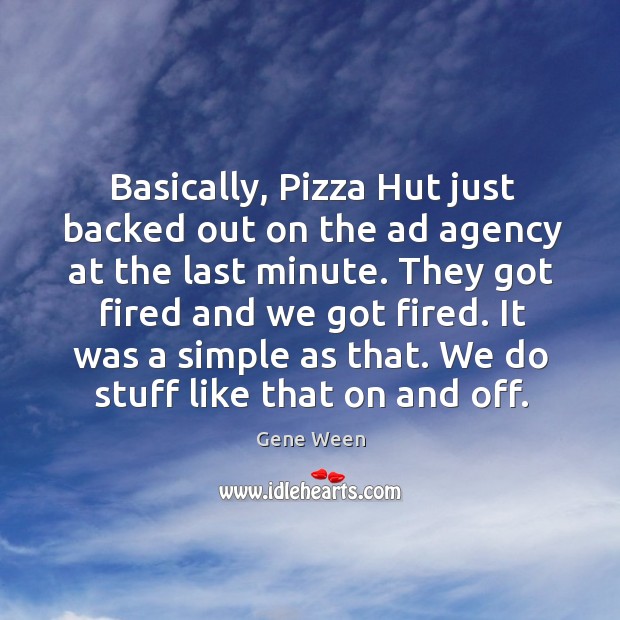 Basically, pizza hut just backed out on the ad agency at the last minute. Gene Ween Picture Quote