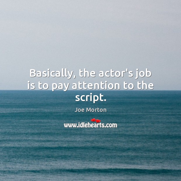 Basically, the actor’s job is to pay attention to the script. Joe Morton Picture Quote
