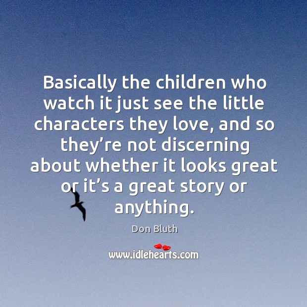 Basically the children who watch it just see the little characters they love Don Bluth Picture Quote