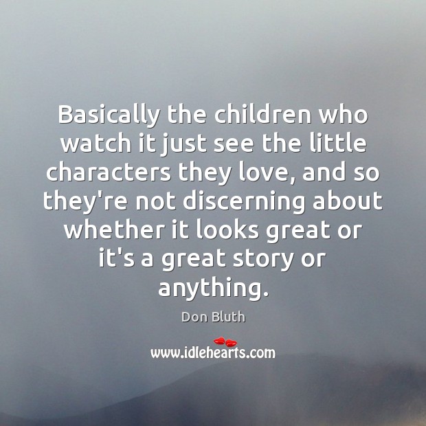 Basically the children who watch it just see the little characters they Don Bluth Picture Quote
