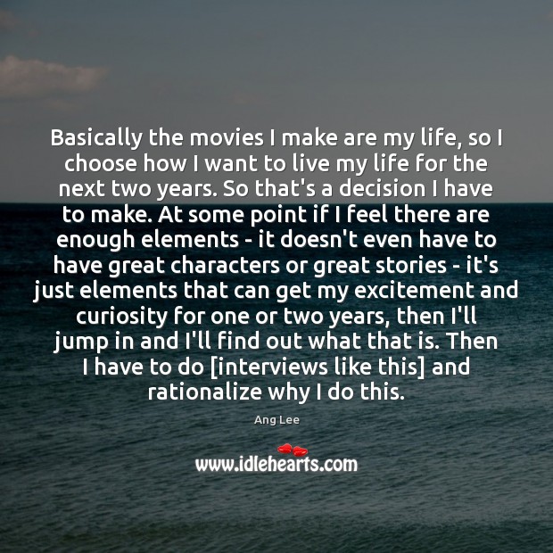 Basically the movies I make are my life, so I choose how Ang Lee Picture Quote