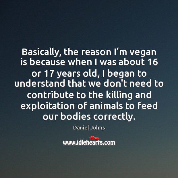 Basically, the reason I’m vegan is because when I was about 16 or 17 Daniel Johns Picture Quote