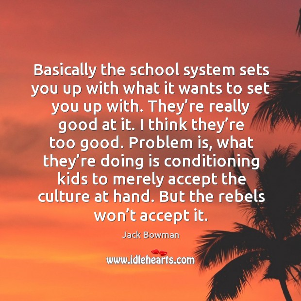 Basically the school system sets you up with what it wants to set you up with. Image