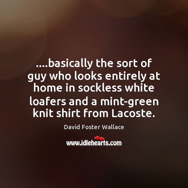 ….basically the sort of guy who looks entirely at home in sockless David Foster Wallace Picture Quote
