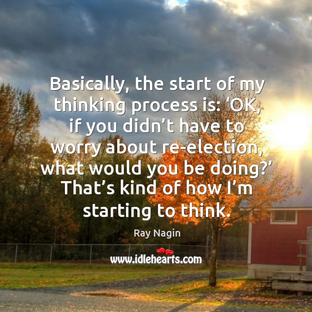 Basically, the start of my thinking process is: ‘ok, if you didn’t have to worry about re-election Ray Nagin Picture Quote