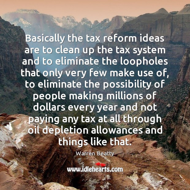 Basically the tax reform ideas are to clean up the tax system Warren Beatty Picture Quote