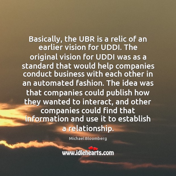 Basically, the UBR is a relic of an earlier vision for UDDI. Michael Bloomberg Picture Quote