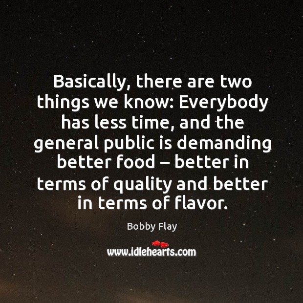 Basically, there are two things we know: everybody has less time, and the general public Bobby Flay Picture Quote
