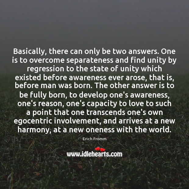 Basically, there can only be two answers. One is to overcome separateness Erich Fromm Picture Quote