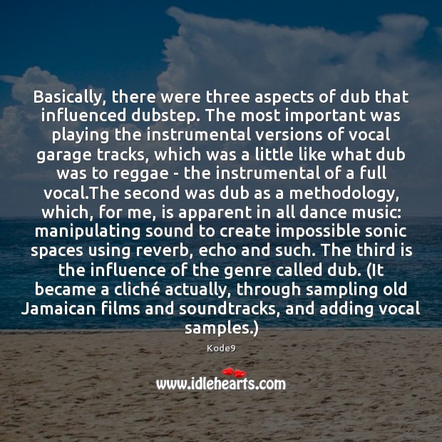Basically, there were three aspects of dub that influenced dubstep. The most Kode9 Picture Quote