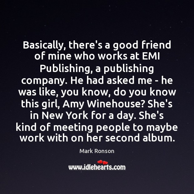 Basically, there’s a good friend of mine who works at EMI Publishing, Mark Ronson Picture Quote