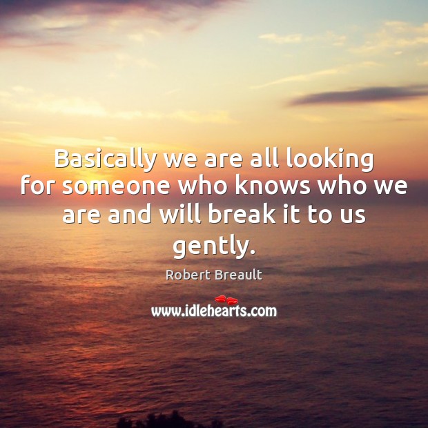 Basically we are all looking for someone who knows who we are Robert Breault Picture Quote