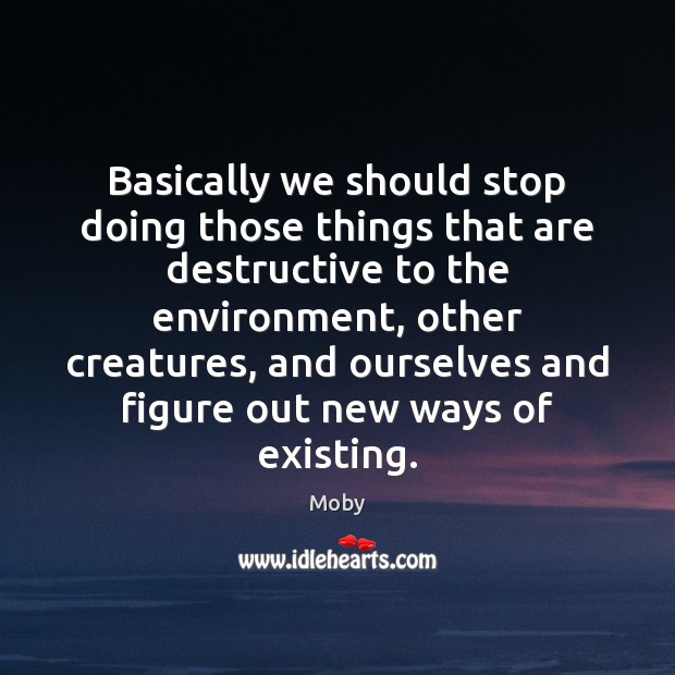 Basically we should stop doing those things that are destructive to the Moby Picture Quote