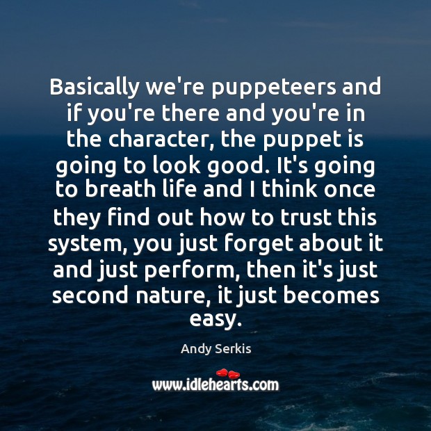 Basically we’re puppeteers and if you’re there and you’re in the character, Andy Serkis Picture Quote
