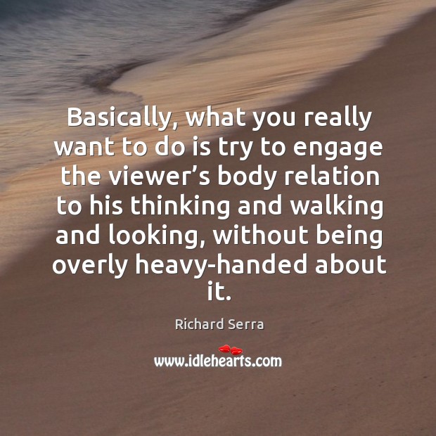 Basically, what you really want to do is try to engage the viewer’s body relation to his Richard Serra Picture Quote