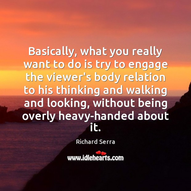 Basically, what you really want to do is try to engage the Richard Serra Picture Quote